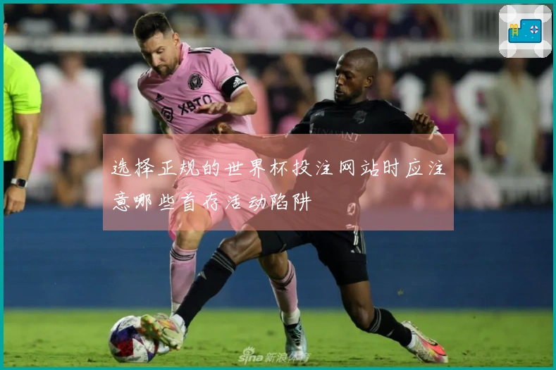 选择正规的世界杯投注网站时应注意哪些首存活动陷阱