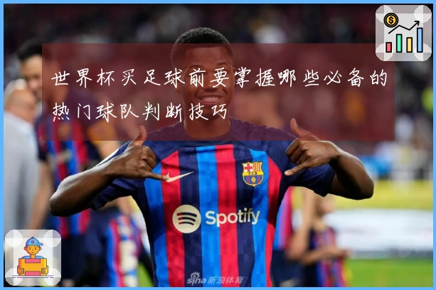 世界杯买足球前要掌握哪些必备的热门球队判断技巧