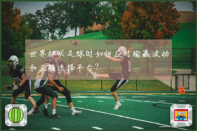 世界杯买足球时如何应对输赢波动和正确选择平台？